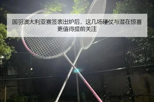 国羽澳大利亚赛签表出炉后，这几场硬仗与潜在惊喜更值得提前关注